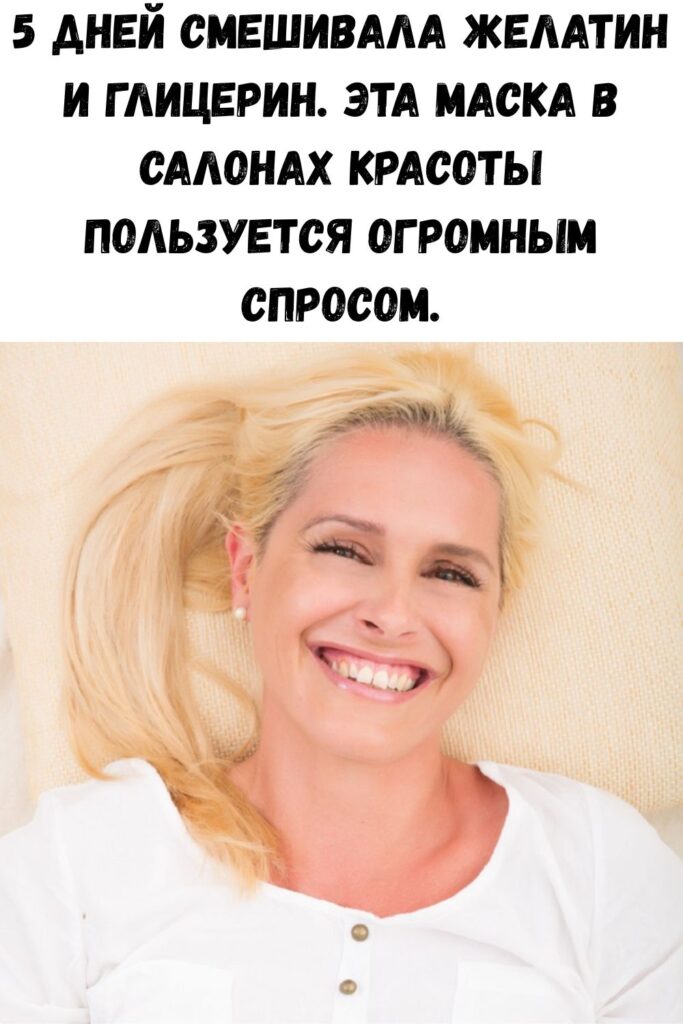 5 дней смешивала желатин и глицерин. Эта маска в салонах красоты пользуется огромным спросом.