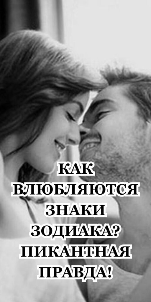 КАК ВЛЮБЛЯЮТСЯ ЗНАКИ ЗОДИАКА? ПИКАНТНАЯ ПРАВДА!
