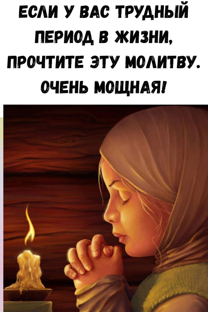 Если у вас трудный период в жизни, прочтите эту молитву. Очень мощная!