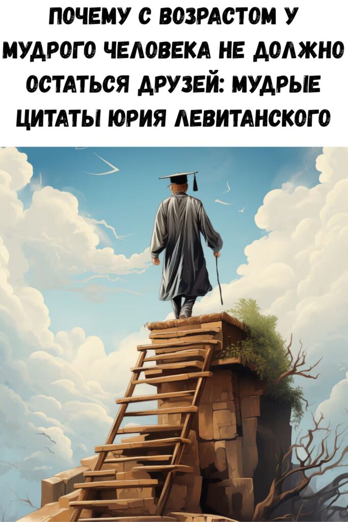 Почему с возрастом у мудрого человека не должно остаться друзей: Мудрые цитаты Юрия Левитанского