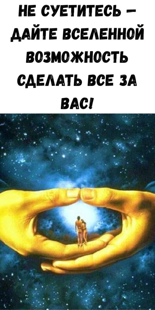 Не суетитесь — дайте Вселенной возможность сделать все за вас!
