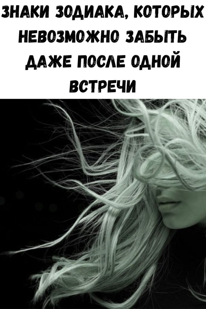 Знаки Зодиака, которых невозможно забыть даже после одной встречи