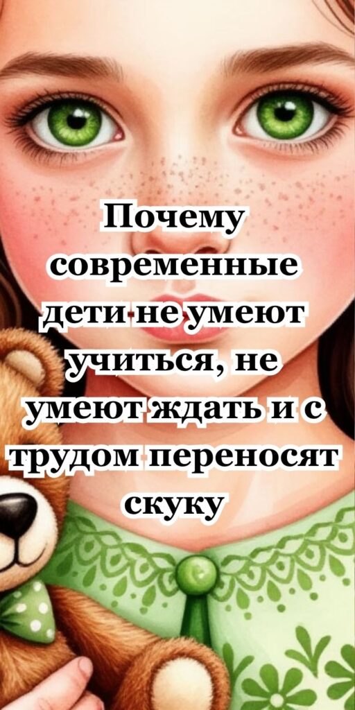 Почему современные дети не умеют учиться, не умеют ждать и с трудом переносят скуку