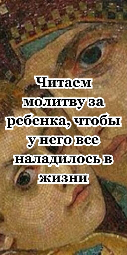 Читаем молитву за ребенка, чтобы у него все наладилось в жизни