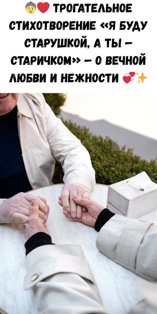 ТРОГАТЕЛЬНОЕ СТИХОТВОРЕНИЕ — «Я БУДУ СТАРУШКОЙ, А ТЫ — СТАРИЧКОМ»