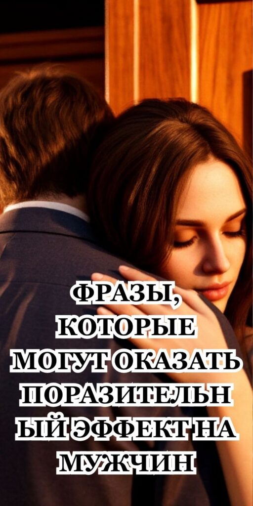 ФРАЗЫ, КОТОРЫЕ МОГУТ ОКАЗАТЬ ПОРАЗИТЕЛЬНЫЙ ЭФФЕКТ НА МУЖЧИН