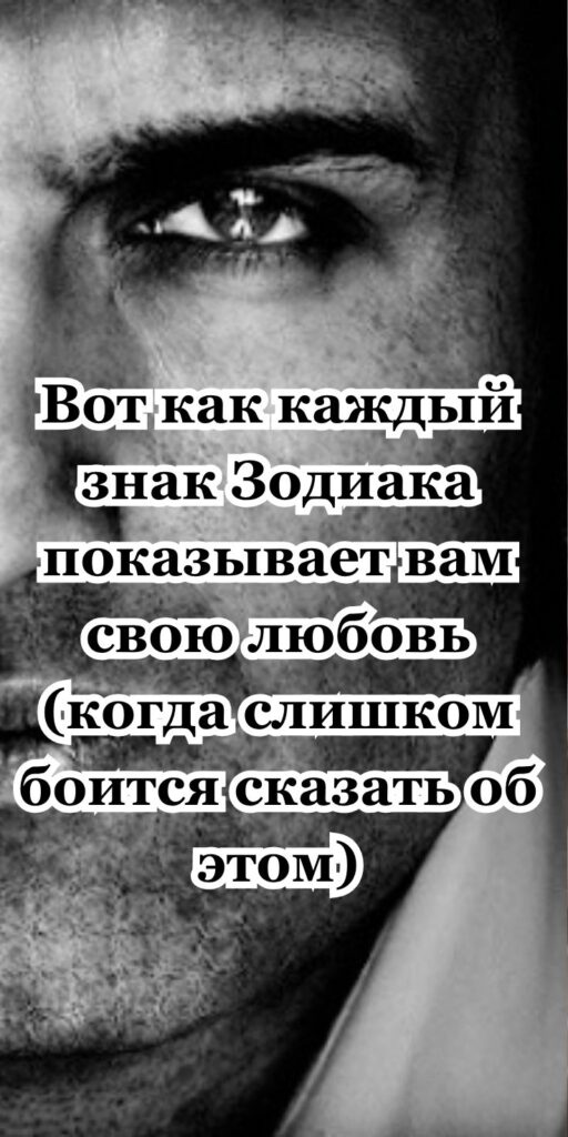 Вот как каждый знак Зодиака показывает вам свою любовь (когда слишком боится сказать об этом)