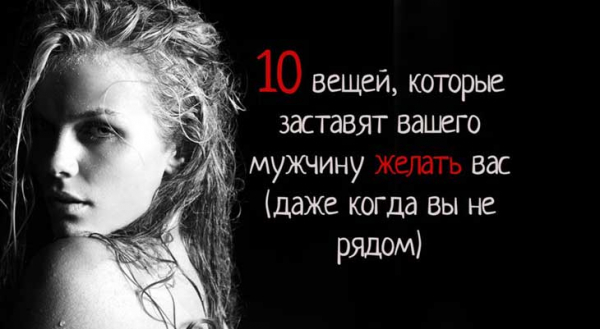 10 вещей, которые заставят вашего мужчину желать вас (даже когда вы не рядом)