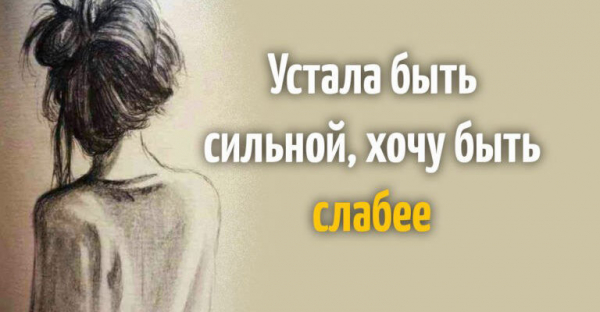 Устала быть сильной, хочу быть слабее