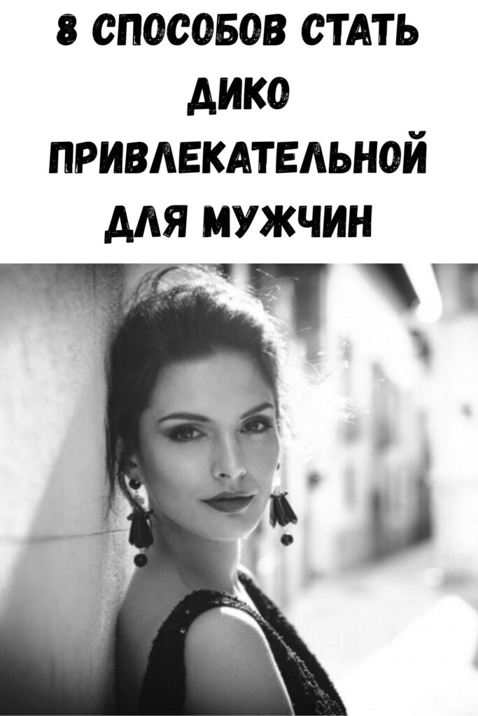 8 способов стать дико привлекательной для мужчин