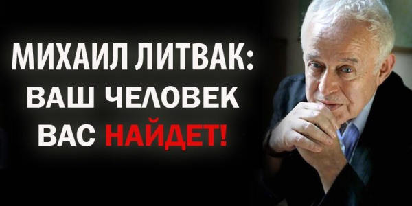 МИХАИЛ ЛИТВАК: ВАШ ЧЕЛОВЕК ВАС НАЙДЕТ!