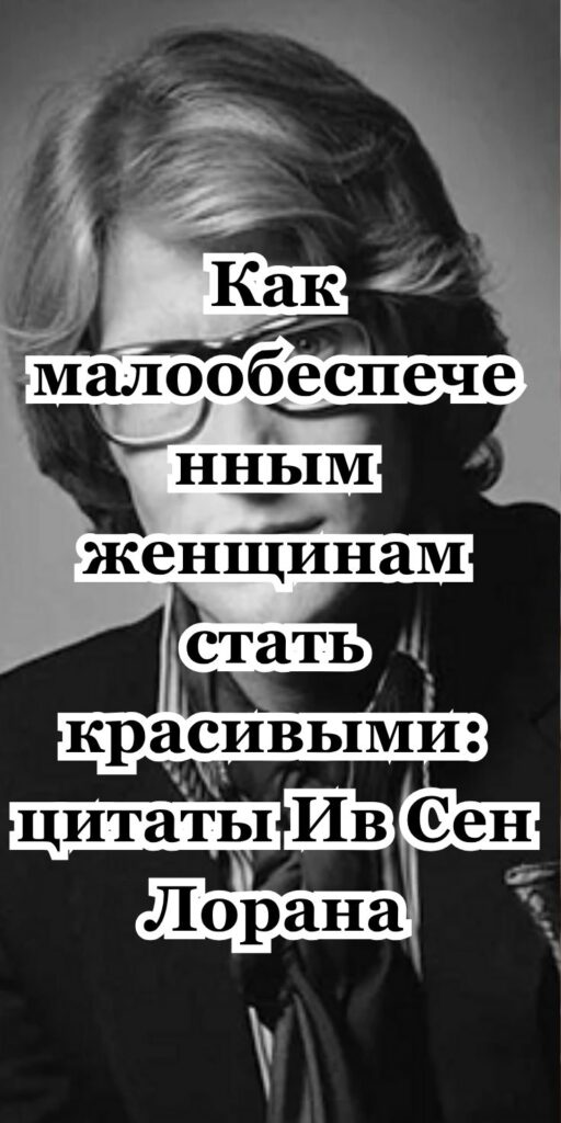 Как малooбecпeчeнным женщинам стать красивыми: цитаты Ив Сен Лорана
