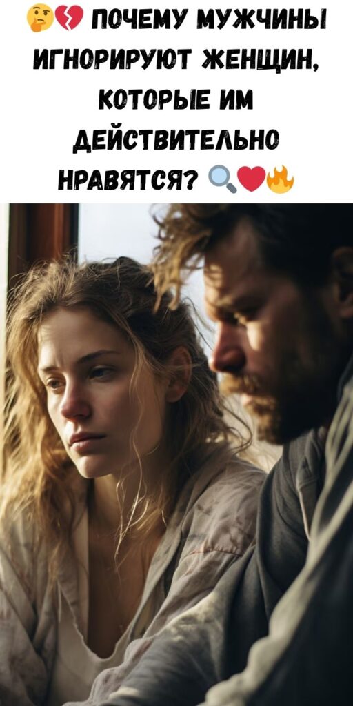 Почему мужчины игнорируют женщин, которые им нравятся?