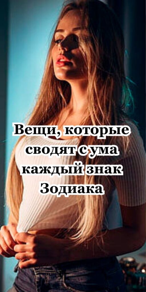 Вещи, которые сводят с ума каждый знак Зодиака