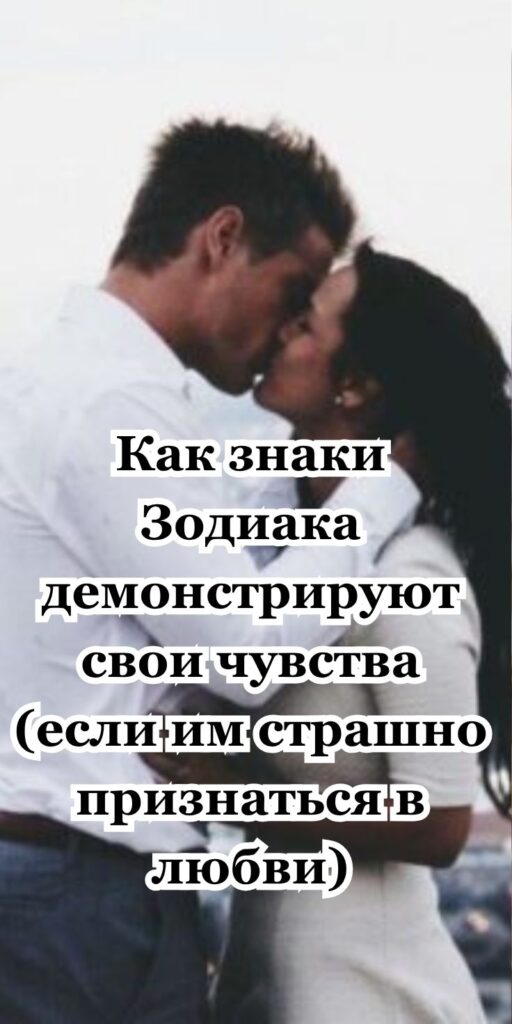 Как знаки Зодиака демонстрируют свои чувства (если им страшно признаться в любви)