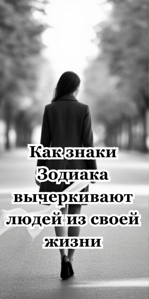 Как знаки Зодиака вычеркивают людей из своей жизни