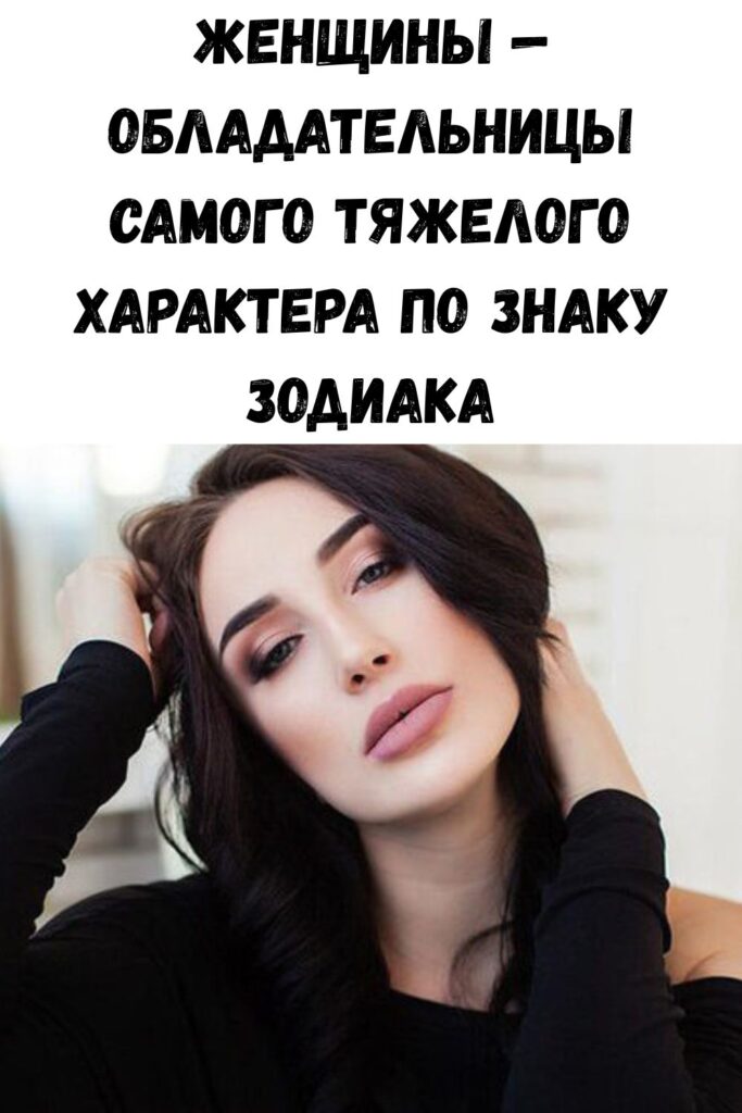 Женщины — обладательницы самого тяжелого характера по знаку Зодиака