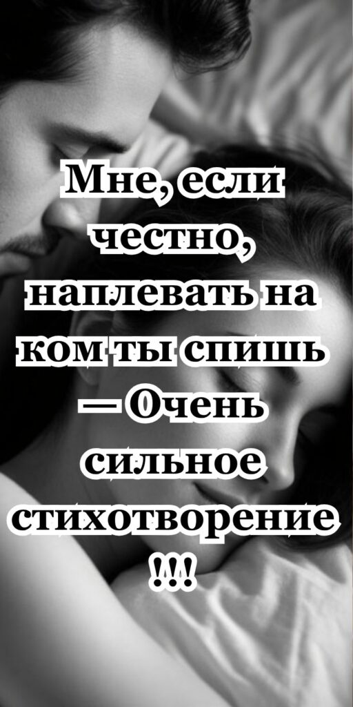 Мне, если честно, наплевать на ком ты спишь — Очень сильное стихотворение !!!