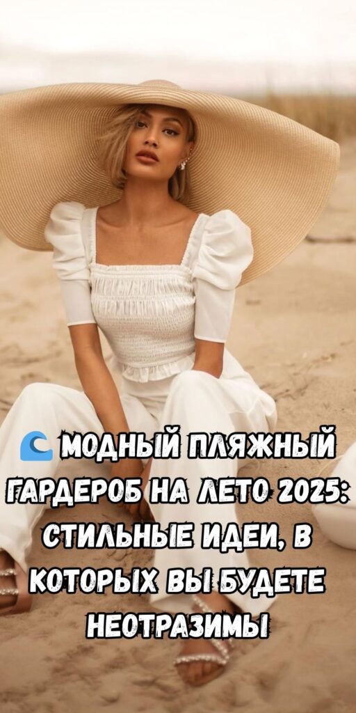 🌊 Модный пляжный гардероб на лето 2025: стильные идеи, в которых вы будете неотразимы