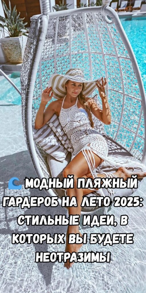 🌊 Модный пляжный гардероб на лето 2025: стильные идеи, в которых вы будете неотразимы