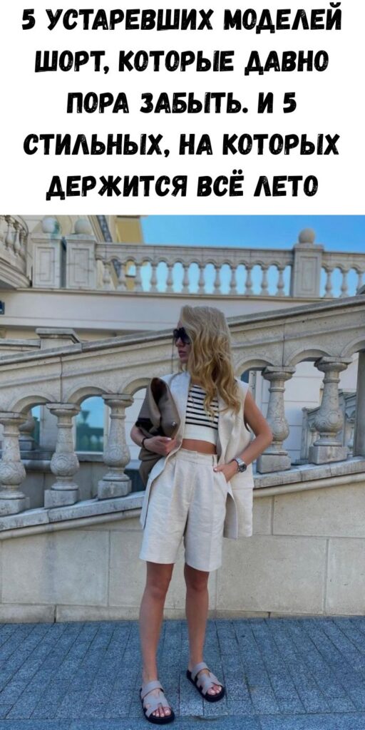 5 устаревших моделей шорт, которые давно пора забыть. И 5 стильных, на которых держится всё лето