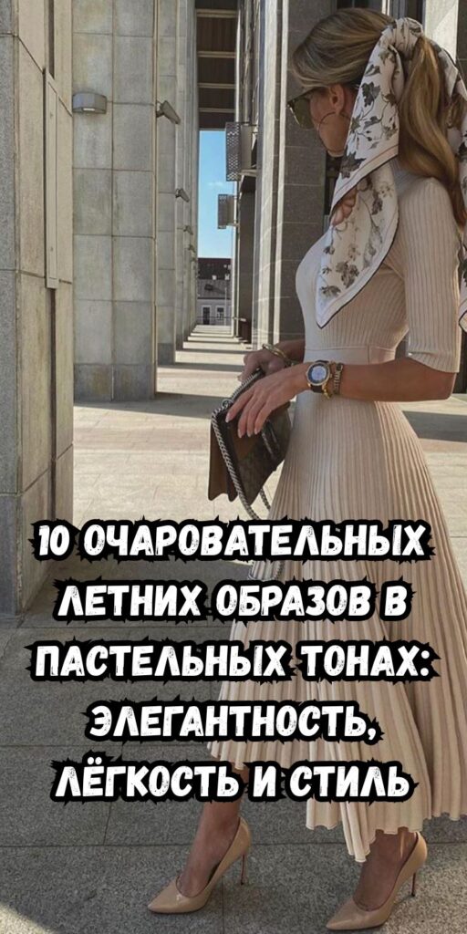 10 очаровательных летних образов в пастельных тонах: элегантность, лёгкость и стиль