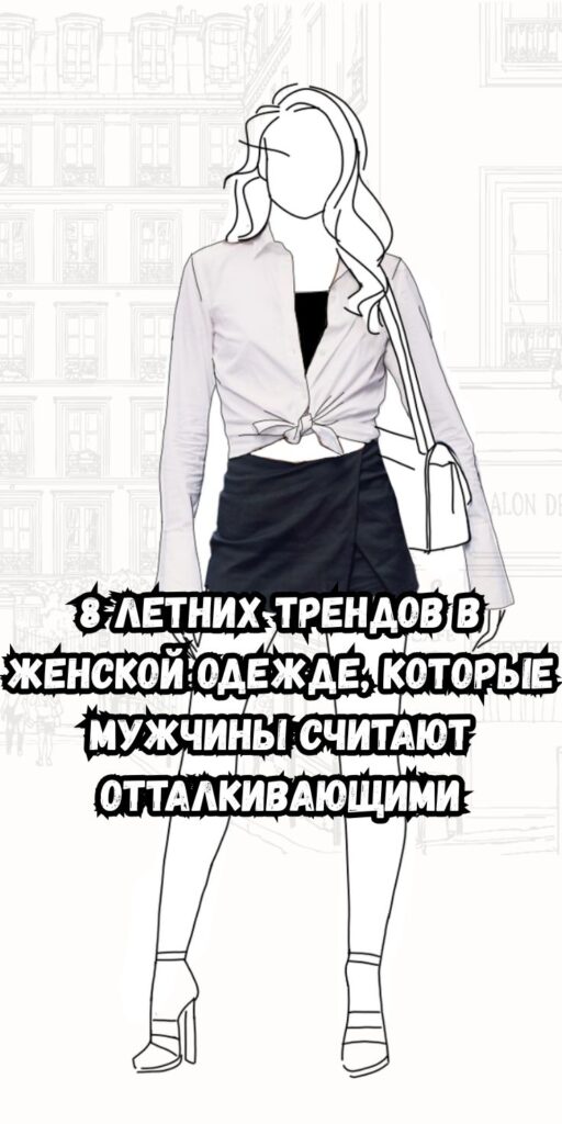 8 летних трендов в женской одежде, которые мужчины считают отталкивающими