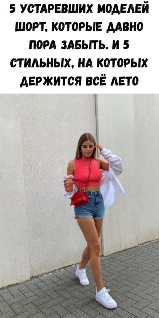 5 устаревших моделей шорт, которые давно пора забыть. И 5 стильных, на которых держится всё лето