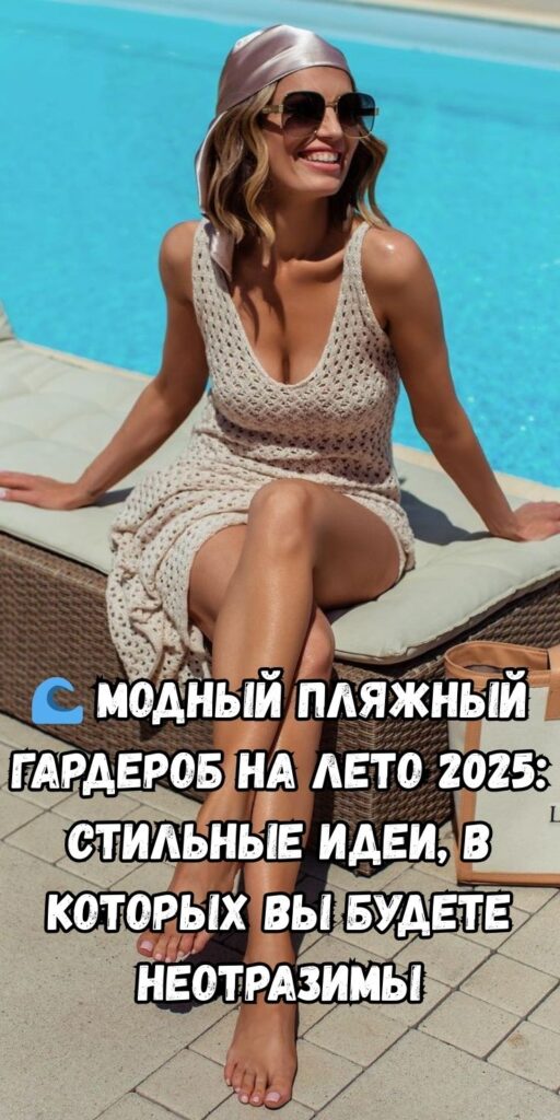 🌊 Модный пляжный гардероб на лето 2025: стильные идеи, в которых вы будете неотразимы