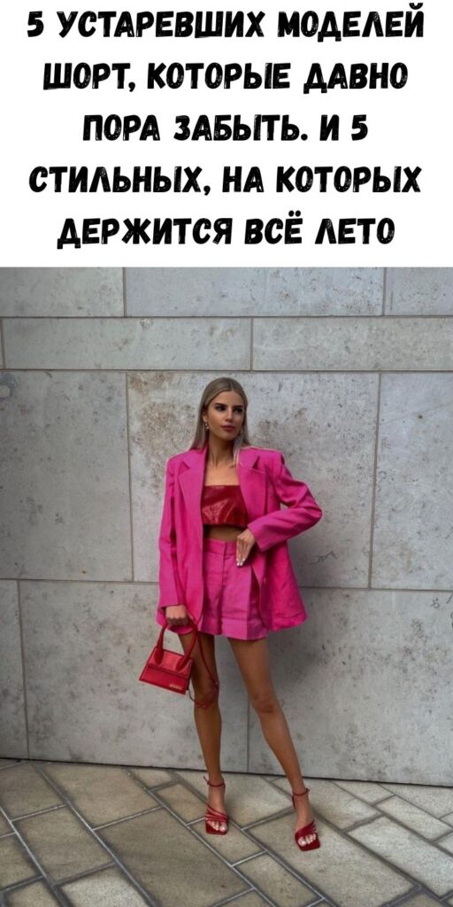 5 устаревших моделей шорт, которые давно пора забыть. И 5 стильных, на которых держится всё лето