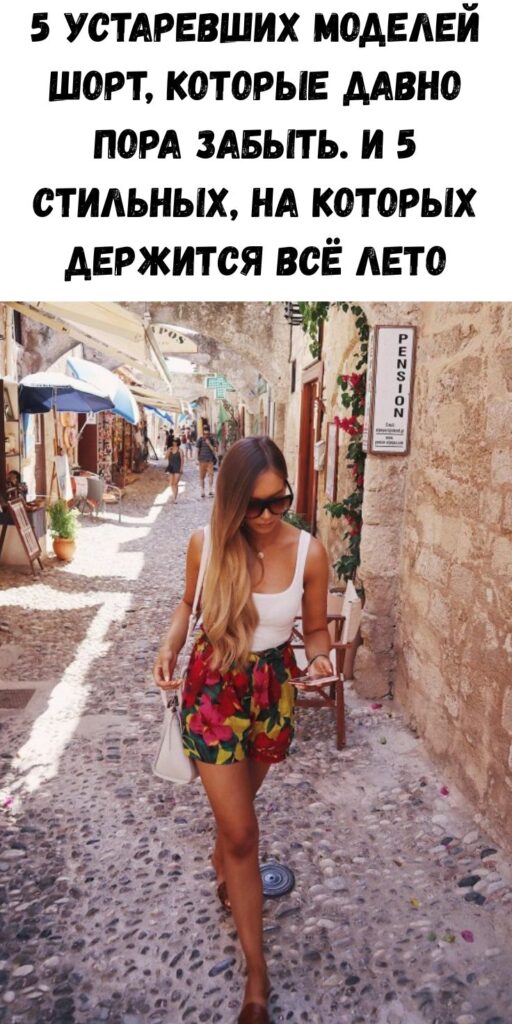 5 устаревших моделей шорт, которые давно пора забыть. И 5 стильных, на которых держится всё лето