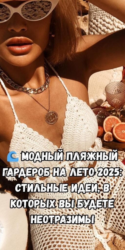 🌊 Модный пляжный гардероб на лето 2025: стильные идеи, в которых вы будете неотразимы