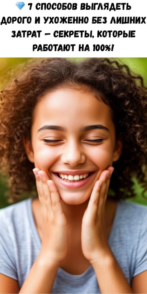💎 7 способов выглядеть дорого и ухоженно без лишних затрат — секреты, которые работают на 100%!