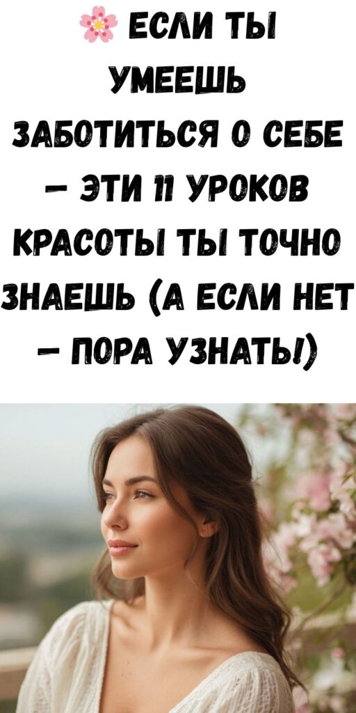 🌸 Если ты умеешь заботиться о себе — эти 11 уроков красоты ты точно знаешь (а если нет — пора узнать!)
