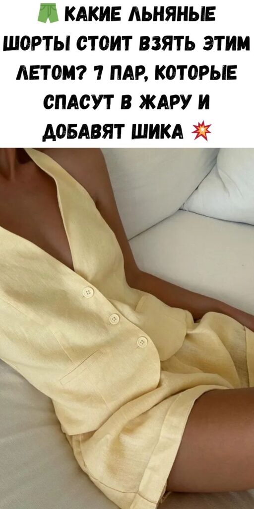 🩳 Какие льняные шорты стоит взять этим летом? 7 пар, которые спасут в жару и добавят шика 💥