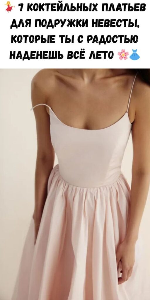 💃 7 коктейльных платьев для подружки невесты, которые ты с радостью наденешь всё лето 🌸👗