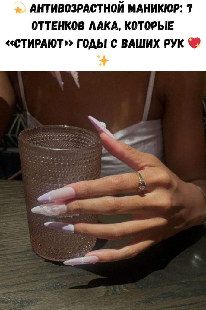 💫 Антивозрастной маникюр: 7 оттенков лака, которые «стирают» годы с ваших рук 💖✨