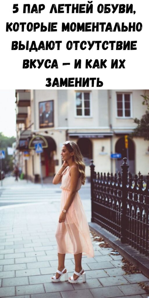 5 пар летней обуви, которые моментально выдают отсутствие вкуса — и как их заменить 5 пар летней обуви, которые моментально выдают отсутствие вкуса — и как их заменить