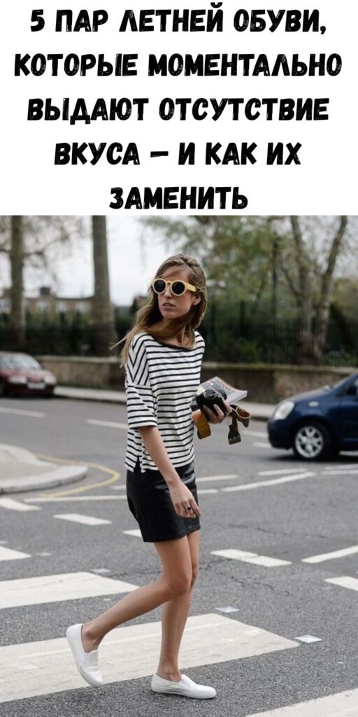 5 пар летней обуви, которые моментально выдают отсутствие вкуса — и как их заменить 5 пар летней обуви, которые моментально выдают отсутствие вкуса — и как их заменить