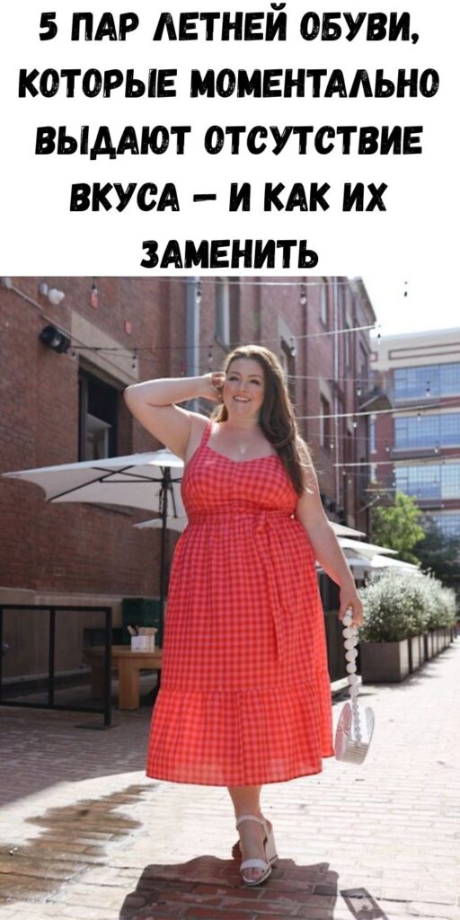 5 пар летней обуви, которые моментально выдают отсутствие вкуса — и как их заменить 5 пар летней обуви, которые моментально выдают отсутствие вкуса — и как их заменить