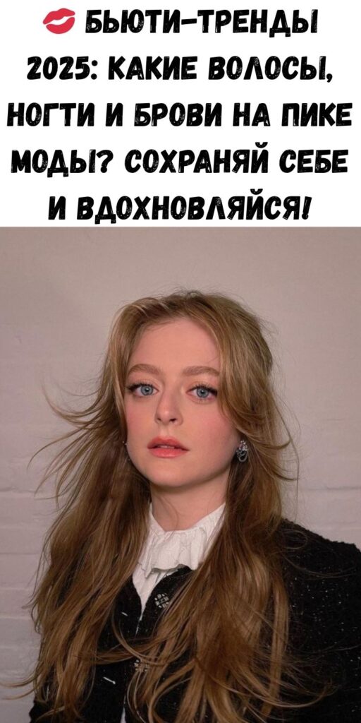 💋 Бьюти-тренды 2025: какие волосы, ногти и брови на пике моды? Сохраняй себе и вдохновляйся!
