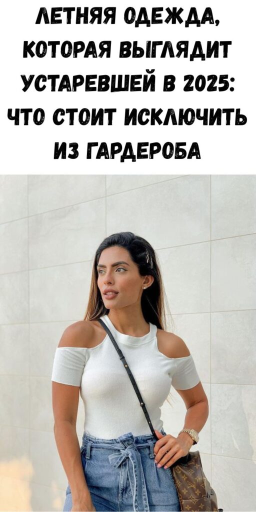 Летняя одежда, которая выглядит устаревшей в 2025: что стоит исключить из гардероба