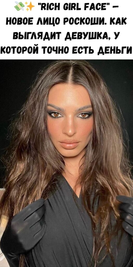 💸✨ «Rich Girl Face» — новое лицо роскоши. Как выглядит девушка, у которой точно есть деньги