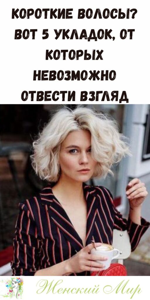 Короткие волосы? Вот 5 укладок, от которых невозможно отвести взгляд