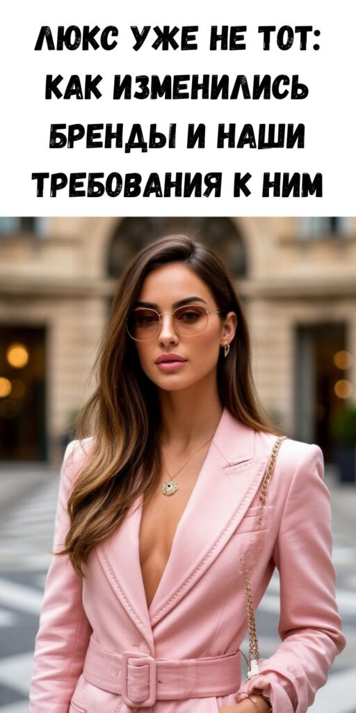 Люкс уже не тот: как изменились бренды и наши требования к ним