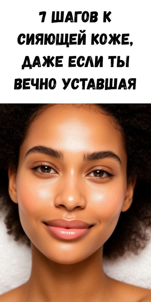 ✨ 7 шагов к сияющей коже, даже если ты вечно уставшая 😴