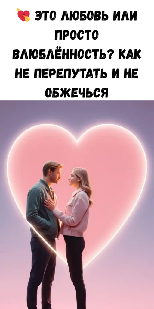 💘 Это любовь или просто влюблённость? Как не перепутать и не обжечься