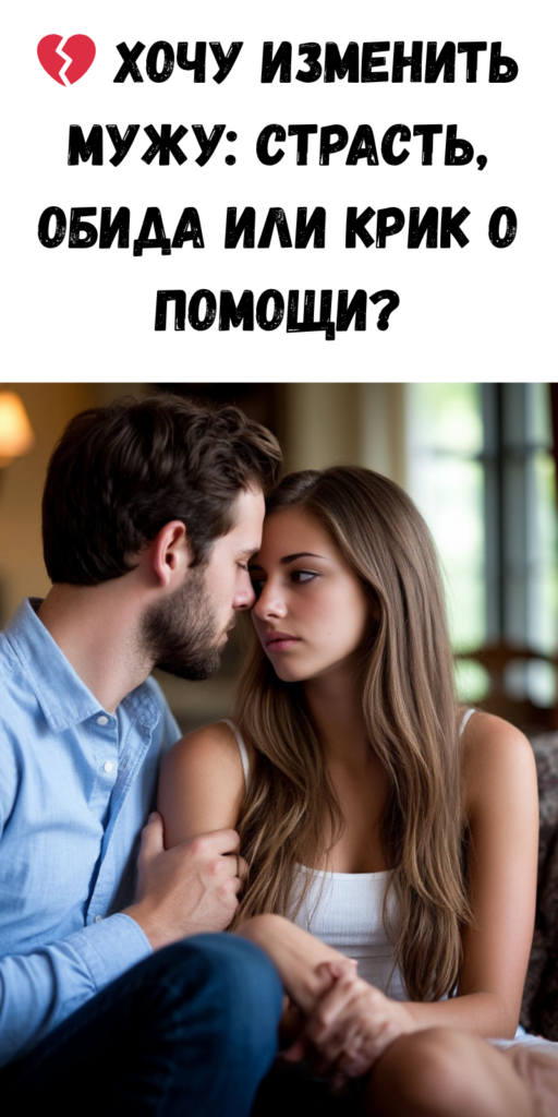 💔 Хочу изменить мужу: страсть, обида или крик о помощи?