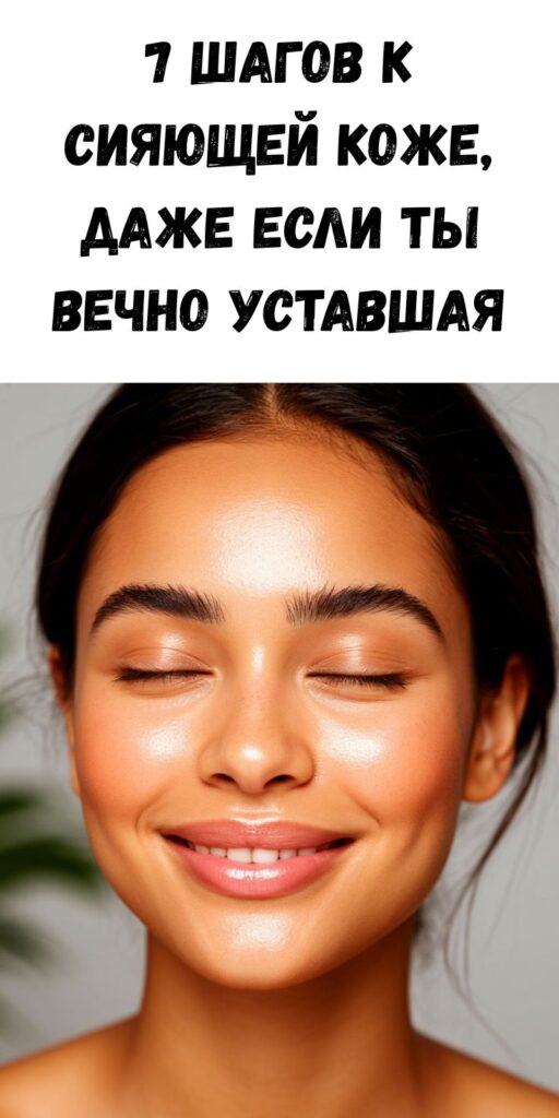 ✨ 7 шагов к сияющей коже, даже если ты вечно уставшая 😴