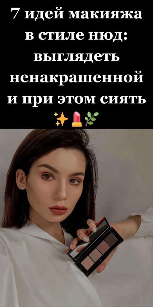 7 идей макияжа в стиле нюд: выглядеть ненакрашенной и при этом сиять ✨💄🌿